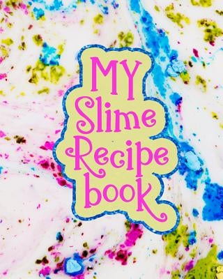 My Slime Recipe Book: Large Format 8x10, 110 Pages, Soft Colorful Cover by Journals, J.