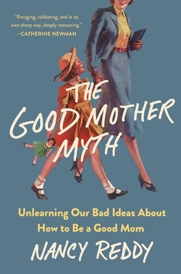 The Good Mother Myth: Unlearning Our Bad Ideas about How to Be a Good Mom by Reddy, Nancy