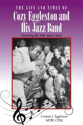 The Life and Times of Cozy Eggleston and His Jazz Band: Featuring His Wife Marie Stone by Eggleston Msw Cpm, Connie J.