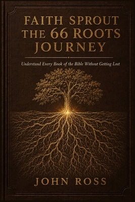 Faith Sprout The 66 Roots Journey: Understand Every Book of the Bible Without Getting Lost by Ross, John