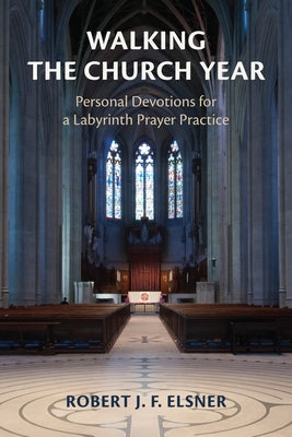 Walking the Church Year: Personal Devotions for a Labyrinth Prayer Practice by Elsner, Robert J. F.