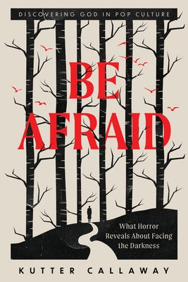 Be Afraid: What Horror Reveals About Facing the Darkness by Callaway, Kutter