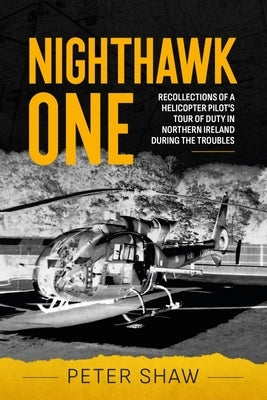 Nighthawk One: Recollections of a Helicopter Pilot's Tour of Duty in Northern Ireland During the Troubles by Shaw, Peter