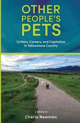 Other People's Pets: Critters, Careers, and Capitalism in Yellowstone Country by Newman, Ch&#233;rie