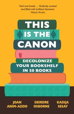 This Is the Canon: Decolonize Your Bookshelves in 50 Books by Anim-Addo, Joan