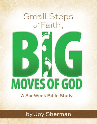 Small Steps of Faith, Big Moves of God: A Six-Week Bible Study by Joy Sherman