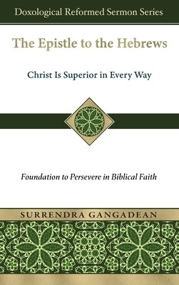 The Epistle to the Hebrews: Christ Is Superior in Every Way-Foundation to Persevere in Biblical Faith by Gangadean, Surrendra