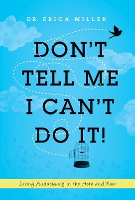 Don't Tell Me I Can't Do It!: Living Audaciously in the Here and Now by Miller, Erica