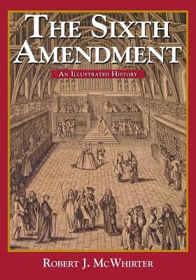 The Sixth Amendment: An Illustrated History by McWhirter, Robert