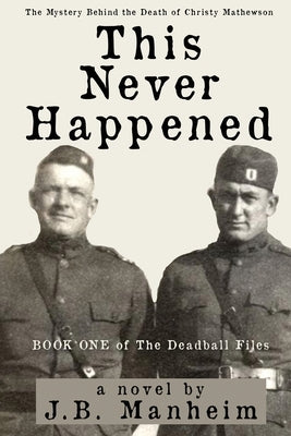 This Never Happened: The Mystery Behind the Death of Christy Mathewson by Manheim, J. B.