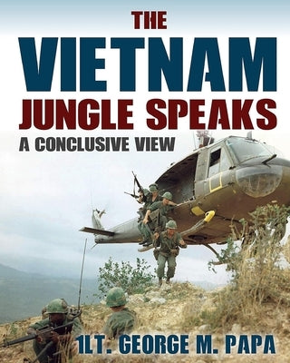 The Vietnam Jungle Speaks: A Conclusive View by Papa, 1lt George M.