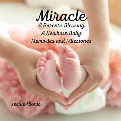 Miracle, A Parent's Blessing, A Newborn Child, Memories and Milestones by Hionis, Jessie