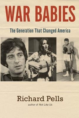 War Babies: The Generation That Changed America by Pells, Richard