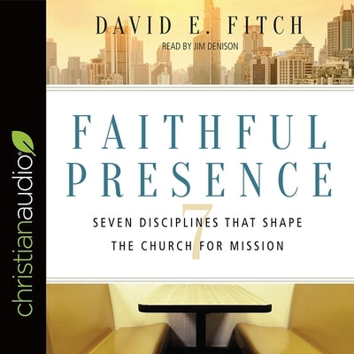 Faithful Presence Lib/E: Seven Disciplines That Shape the Church for Mission by Denison, Jim