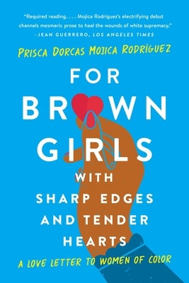 For Brown Girls with Sharp Edges and Tender Hearts: A Love Letter to Women of Color by Dorcas Mojica RodrÃ­guez, Prisca