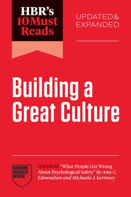 Hbr's 10 Must Reads on Building a Great Culture, Updated and Expanded (Featuring What People Get Wrong about Psychological Safety by Amy C. Edmondson by Review, Harvard Business