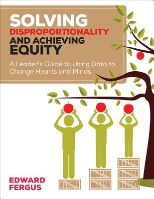 Solving Disproportionality and Achieving Equity: A Leader&#8242;s Guide to Using Data to Change Hearts and Minds by Fergus, Edward A.