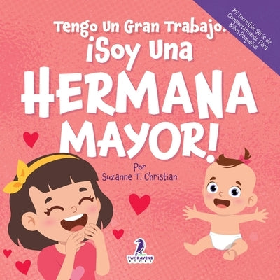 Tengo Un Gran Trabajo. ¡Soy Una Hermana Mayor!: Un Libro Infantil Con Mensajes Positivos Sobre La Llegada De Un Hermanito O Hermanita (2-4 Años) by Christian, Suzanne T.