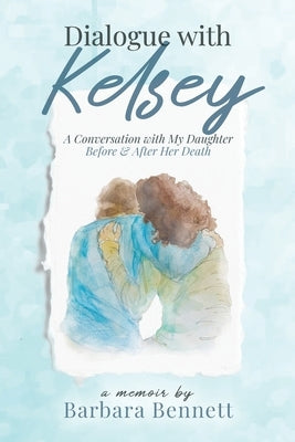 Dialogue with Kelsey: Before and After My Daughter's Death by Bennett, Barbara