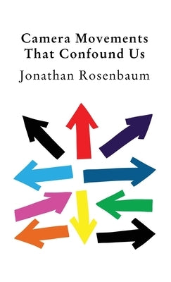 Camera Movements That Confound Us by Rosenbaum, Jonathan