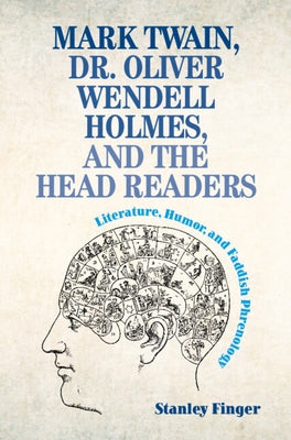 Mark Twain, Dr. Oliver Wendell Holmes, and the Head Readers: Literature, Humor, and Faddish Phrenology by Finger, Stanley