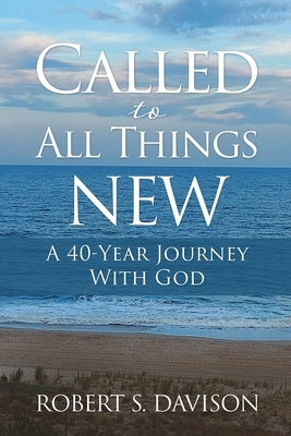 Called to All Things New: A 40-Year Journey With God by Davison, Robert S.