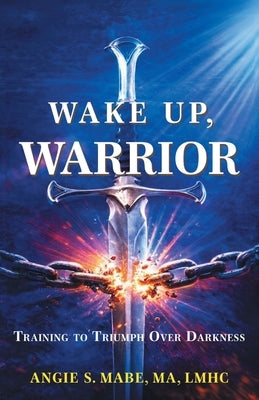 Wake Up Warrior: Training to Triumph Over Darkness by Mabe, Angie S.