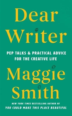 Dear Writer: Pep Talks & Practical Advice for the Creative Life by Smith, Maggie