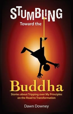 Stumbling Toward the Buddha by Downey, Dawn