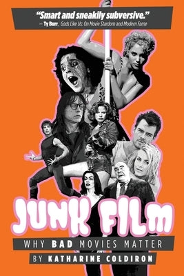 Junk Film: Why Bad Movies Matter by Coldiron, Katharine