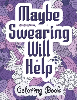 Maybe Swearing Will Help - Coloring Book: Swear & Cussing Words Coloring Book for Adults to Release your Anger by Alchemy, Coloring