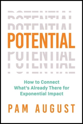 Potential: How to Connect What's Already There for Exponential Impact by August, Pam