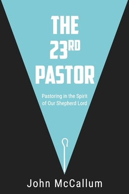 The 23rd Pastor: Pastoring in the Spirit of Our Shepherd Lord by McCallum, John