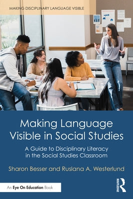 Making Language Visible in Social Studies: A Guide to Disciplinary Literacy in the Social Studies Classroom by Besser, Sharon