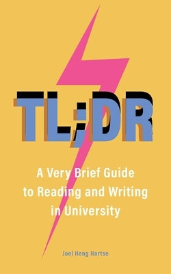 Tl;dr: A Very Brief Guide to Reading and Writing in University by Heng Hartse, Joel