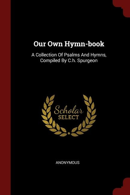 Our Own Hymn-book: A Collection Of Psalms And Hymns, Compiled By C.h. Spurgeon by Anonymous