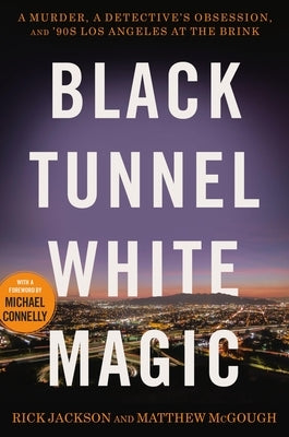 Black Tunnel White Magic: A Murder, a Detective's Obsession, and '90s Los Angeles at the Brink by Jackson, Rick