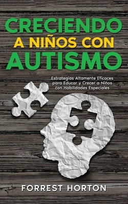 Creciendo a Niños con Autismo: Estrategias Altamente Eficaces para Educar y Crecer a Niños con Habilidades Especiales by Horton, Forrest