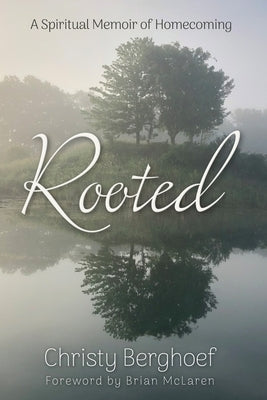 Rooted: A Spiritual Memoir of Homecoming by Berghoef, Christy