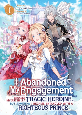 I Abandoned My Engagement Because My Sister Is a Tragic Heroine, But Somehow I Became Entangled with a Righteous Prince (Light Novel) Vol. 1 by Koki, Fuyutsuki