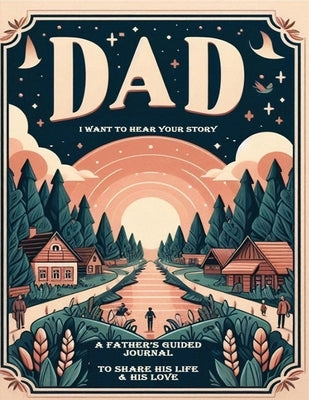 Dad, I Want to Hear Your Story: A Father's Guided Journal To Share His Life & His Love by Your Story