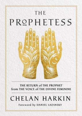 The Prophetess: The Return of the Prophet from the Voice of the Divine Feminine by Harkin, Chelan