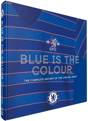 Blue Is the Colour: The Complete History of the Chelsea Shirt by Yeomans, Nik