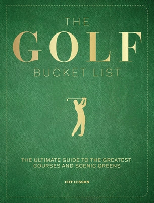 The Golf Bucket List: The Ultimate Guide to the Greatest Courses and Scenic Greens by Lesson, Jeff