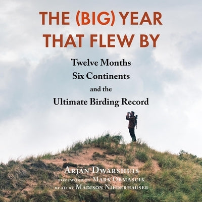 The (Big) Year That Flew by: Twelve Months, Six Continents, and the Ultimate Birding Record by Dwarshuis, Arjan
