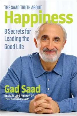The Saad Truth about Happiness: 8 Secrets for Leading the Good Life by Saad, Gad