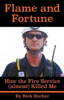 Flame and Fortune: How the Fire Service (almost) Killed Me by Bucher, Rick