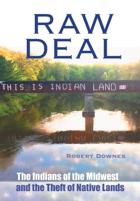 Raw Deal: The Indians of the Midwest and the Theft of Native Lands by Downes, Robert