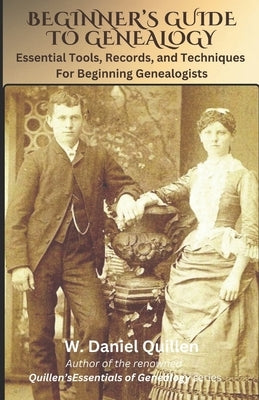 Beginner's Guide to Genealogy: Essential Tools, Records, and Techniques For Beginning Genealogists by Quillen, W. Daniel