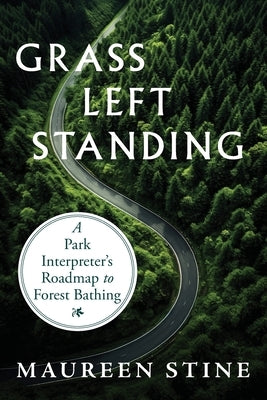 Grass Left Standing: A Park Interpreter's Road Map to Forest Bathing by Stine, Maureen